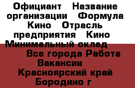 Официант › Название организации ­ Формула Кино › Отрасль предприятия ­ Кино › Минимальный оклад ­ 20 000 - Все города Работа » Вакансии   . Красноярский край,Бородино г.